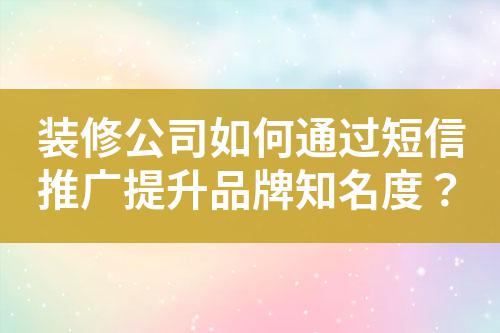 裝修公司如何通過短信推廣提升品牌知名度？