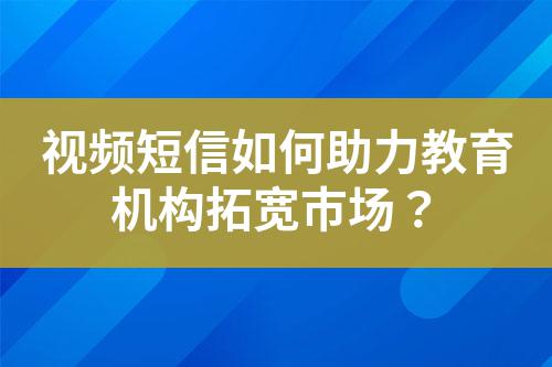 視頻短信如何助力教育機(jī)構(gòu)拓寬市場？
