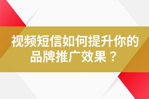 視頻短信如何提升你的品牌推廣效果？