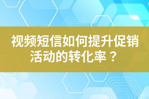 視頻短信如何提升促銷活動的轉化率？