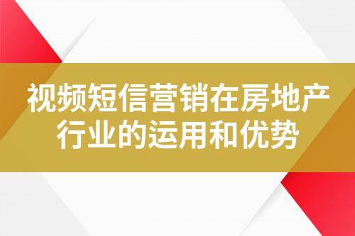 視頻短信營(yíng)銷在房地產(chǎn)行業(yè)的運(yùn)用和優(yōu)勢(shì)