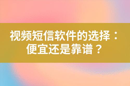 視頻短信軟件的選擇：便宜還是靠譜？