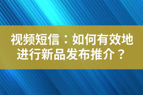 視頻短信：如何有效地進(jìn)行新品發(fā)布推介？