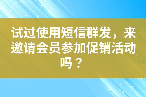 試過(guò)使用短信群發(fā)，來(lái)邀請(qǐng)會(huì)員參加促銷(xiāo)活動(dòng)嗎？