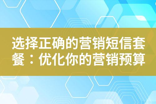 選擇正確的營(yíng)銷短信套餐：優(yōu)化你的營(yíng)銷預(yù)算