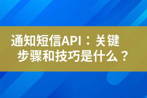 通知短信API：關(guān)鍵步驟和技巧是什么？