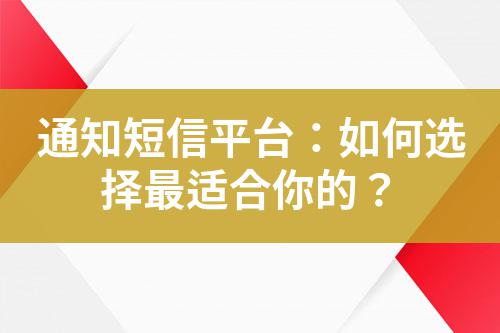通知短信平臺(tái)：如何選擇最適合你的？