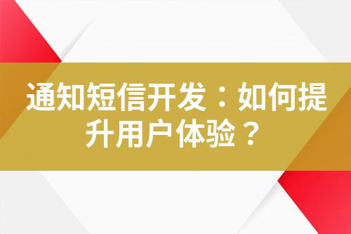 通知短信開發(fā)：如何提升用戶體驗(yàn)？