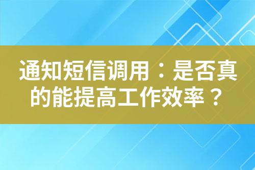 通知短信調(diào)用：是否真的能提高工作效率？