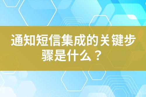通知短信集成的關鍵步驟是什么？