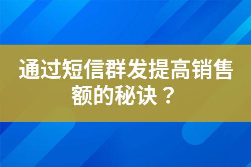 通過短信群發(fā)提高銷售額的秘訣？