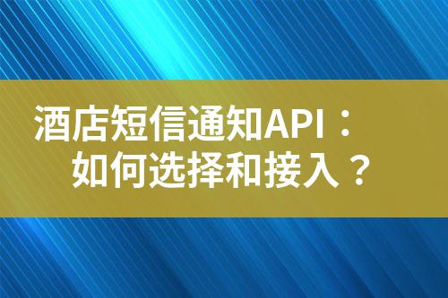 酒店短信通知API：如何選擇和接入？