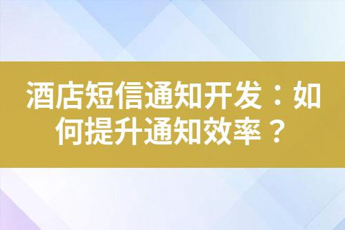 酒店短信通知開發(fā)：如何提升通知效率？