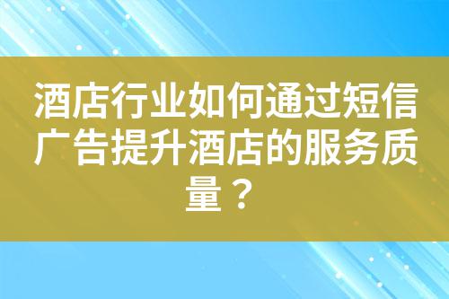 酒店行業(yè)如何通過(guò)短信廣告提升酒店的服務(wù)質(zhì)量？