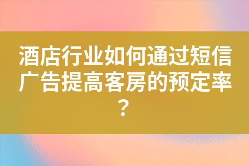 酒店行業(yè)如何通過短信廣告提高客房的預(yù)定率？