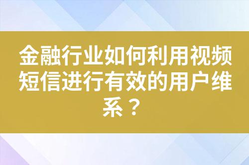 金融行業(yè)如何利用視頻短信進(jìn)行有效的用戶維系？