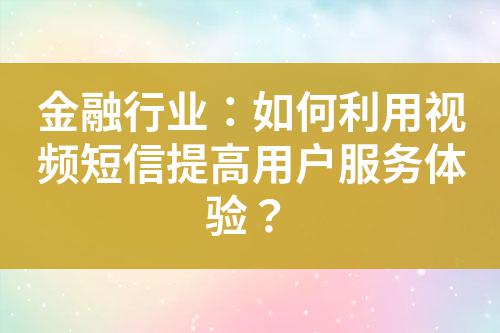 金融行業(yè)：如何利用視頻短信提高用戶服務(wù)體驗？