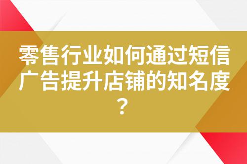 零售行業(yè)如何通過短信廣告提升店鋪的知名度？