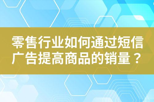 零售行業(yè)如何通過短信廣告提高商品的銷量？