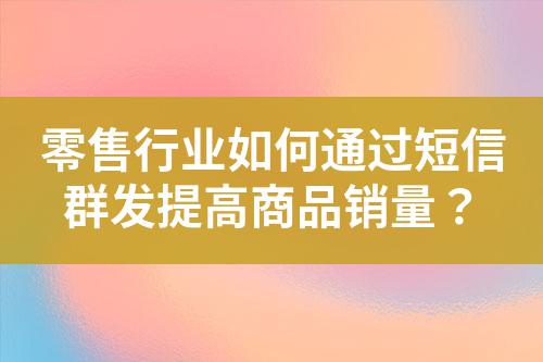 零售行業(yè)如何通過(guò)短信群發(fā)提高商品銷量？