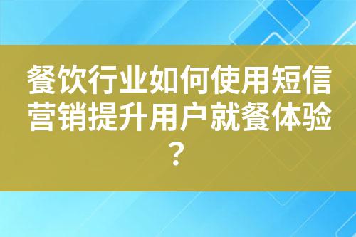 餐飲行業(yè)如何使用短信營銷提升用戶就餐體驗(yàn)？