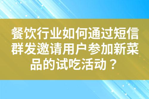 餐飲行業(yè)如何通過短信群發(fā)邀請用戶參加新菜品的試吃活動？
